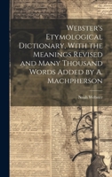 Webster's Etymological Dictionary, With the Meanings Revised and Many Thousand Words Added by A. Machpherson 1019378263 Book Cover