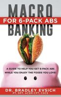 Macro-Banking for 6-Pack Abs: A Guide to Help You Get 6-pack Abs While Enjoying the Foods You Love! 1944313141 Book Cover