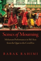 Senses of Mourning: Moharram Performances in Shi'i Iran from the Qajar to the Covid Era 1512828343 Book Cover