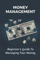 Money Management: Beginner's Guide To Managing Your Money: Guide To Managing Your Money B09CH25973 Book Cover