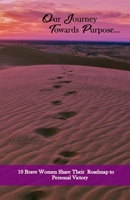 Our Journey Towards Purpose: 10 Brave Women Share their RoadMap to Personal Success 1087860768 Book Cover