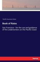 Book of Rates: San Francisco - for the use and guidance of fire underwriters on the Pacific Coast 3337255582 Book Cover