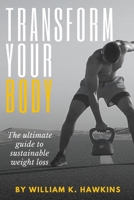 Transform Your Body: The Ultimate Guide to Sustainable Weight Loss B0CN472RQ8 Book Cover