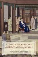 Eunuch and Emperor in the Great Age of Qing Rule 0520297520 Book Cover