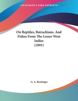 On Reptiles, Batrachians, And Fishes From The Lesser West Indies 1120749034 Book Cover