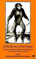 At the Borders of the Human: Beasts, Bodies and Natural Philosophy in the Early Modern Period 0312220383 Book Cover