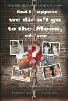 And I suppose we didn't go to the Moon, either 1512222267 Book Cover