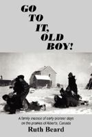 Go to It, Old Boy!: A Family Memoir of Early Pioneer Days on the Prairies of Alberta, Canada 143432544X Book Cover