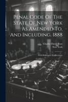 Penal Code Of The State Of New York As Amended To, And Including, 1888: With References To Decisions 1022394010 Book Cover