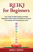 Reiki for Beginners: Your Guide to Reiki Healing and Reiki Meditation With Useful Techniques to Increase Your Energy and Cleansing your Aura B094T5KG6K Book Cover