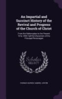 An Impartial and Succinct History of the Rise, Declension and Revival of the Church of Christ: From the Birth of Our Saviour to the Present Time ... 1140943243 Book Cover