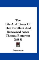 The Life And Times Of That Excellent And Renowned Actor Thomas Betterton 1120896932 Book Cover