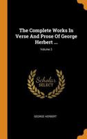 The Complete Works In Verse And Prose Of George Herbert ...; Volume 3 1017832544 Book Cover
