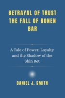 Betrayal of Trust. The Fall of Ronen Bar: A Tale of Power, Loyalty and the Shadow of the Shin Bet B0F1PFNZ56 Book Cover