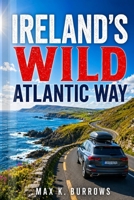 IRELAND’S WILD ATLANTIC WAY: Explore Scenic Coastal Drives, Irish Villages, Hidden Beaches, and Hiking Trails with Smart Itineraries for a Seamless Escape B0H2JG3LKF Book Cover