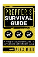 Prepper's Survival Guide: A Quick Start Guide to Safe Survival and Self Sufficient Living 1503263843 Book Cover