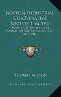 Royton Industrial Co-Operative Society Limited: History Of The Society's Formation And Progress, 1857-1907 1437047769 Book Cover