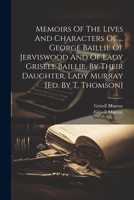 Memoirs Of The Lives And Characters Of ... George Baillie Of Jerviswood And Of Lady Grisell Baillie, By Their Daughter, Lady Murray [ed. By T. Thomson] 1021274968 Book Cover