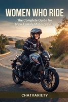Women Who Ride: The Complete Guide for New Female Motorcyclists (Motorcycle Maintenance & Riding Series) B0HDT3PZTY Book Cover