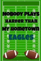 Nobody Plays Harder Than My Hometown Eagles: Football Playbook For Football Coaches, Fantasy Football Players, and Die-hard Football Fans. Draw Up ... Use As Your Daily Planner and Organizer 1675605076 Book Cover