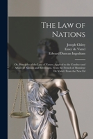 The Law of Nations: Or, Principles of the Law of Nature, Applied to the Conduct and Affairs of Nations and Sovereigns. From the French of Monsieur De Vattel. From the New Ed 1017679797 Book Cover