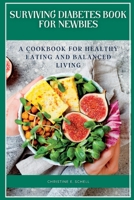 Surviving diabetes book for newbies: A Cookbook for Healthy Eating and Balanced Living B0BT2DZGP2 Book Cover