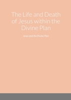 The Life and Death of Jesus within the Divine Plan: Jesus and the Divine Plan 1470941848 Book Cover