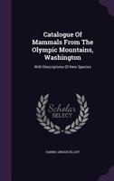 Catalogue Of Mammals From The Olympic Mountains, Washington: With Descriptions Of New Species 1248846974 Book Cover