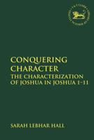 Conquering Character: The Characterization of Joshua in Joshua 1-11 0567688895 Book Cover