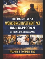 THE IMPACT OF THE WORKFORCE INVESTMENT ACT TRAINING PROGRAM ON UNEMPLOYMENT IN DELAWARE: Critical role of workforce training programs in equipping ... labor market | Improving gainful employment B0GR55S7T2 Book Cover