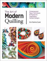 The Art of Modern Quilling: Contemporary Paper Techniques & Projects for Captivating Quilled Designs 1631596039 Book Cover