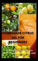 HOMEMADE CITRUS OIL FOR BEGINNERS: STEP BY STEP APPROACH ON HOW TO MAKE LEMON, LIME, AND ORANGE OIL. B08JKZK811 Book Cover
