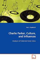 Charlie Parker, Culture, And Influences: Analysis Of His Solos With The Jay McShann Orchestra 3639148940 Book Cover