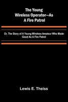 The Young Wireless Operator-As a Fire Patrol Or, The Story of a Young Wireless Amateur Who Made Good as a Fire Patrol 9362992477 Book Cover