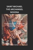 SAINT MICHAEL THE ARCHANGEL NOVENA: 9 Days powerful Prayers And Devotions For Spiritual warfare, Divine Healing, Protection And Guidance. B0F48HRHQS Book Cover