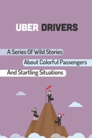 Uber Drivers: A Series Of Wild Stories About Colorful Passengers And Startling Situations: The Life Of An Uber Driver B09CHLZRNX Book Cover