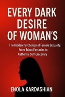 EVERY DARK DESIRE OF WOMAN’S: The Hidden Psychology of Female Sexuality: From Taboo Fantasies to Authentic Self-Discovery B0FNMTPHSW Book Cover
