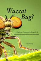 Wazzat Bug?: A Guide to Common Arthropods of Culpeper County and Northern Virginia 0997192305 Book Cover