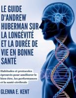 LE GUIDE D'ANDREW HUBERMAN SUR LA LONGÉVITÉ ET LA DURÉE DE VIE EN BONNE SANTÉ: Habitudes et protocoles éprouvés pour améliorer le bien-être, les performances et la santé cérébrale B0G4K6MYX8 Book Cover