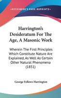 Harrington's Desideratum For The Age, A Masonic Work: Wherein The First Principles Which Constitute Nature Are Explained, As Well As Certain Other Natural Phenomena 1165478145 Book Cover