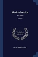 Music-education: An Outline; Volume 1 1018573704 Book Cover