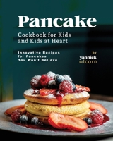 Pancake Cookbook for Kids and Kids at Heart: Innovative Recipes for Pancakes You Won't Believe B0CFX51V8K Book Cover