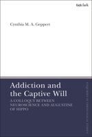 Addiction and the Captive Will: A Colloquy Between Neuroscience and Augustine of Hippo 0567713563 Book Cover