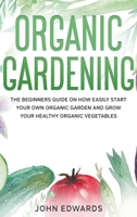 Organic Gardening: The Beginners Guide on How Easily Start Your Own Organic Garden and Grow Your Healthy Organic Vegetables B089M1J8WQ Book Cover