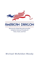 American Dragon: Winning the Global Manufacturing War Using the Universal Principles of Fewer, Faster, and Finer 1483445763 Book Cover