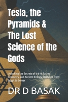 Tesla, the Pyramids & The Lost Science of the Gods: Unlocking the Secrets of 3-6-9, Sacred Geometry, and Ancient Energy Machines from Egypt to Sumer B0FTTVH5YW Book Cover