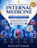 Principles and Practice of Internal Medicine: A Complete Fully-Illustrated Clinical Guide to the Diagnosis and Evidence-Based Management of Adult ... Residents & Clinicians (2026 Edition) B0H9P5J1WM Book Cover