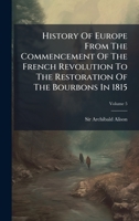 History Of Europe From The Commencement Of The French Revolution To The Restoration Of The Bourbons In 1815 1024562867 Book Cover