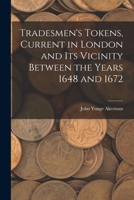 Tradesmen's Tokens, Current in London and Its Vicinity Between the Years 1648 and 1672 1015293719 Book Cover