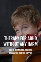 Therapy For ADHD Without Any Harm: How To Defeat ADHD, Learning Disabilities And Live Happily: Adhd Parenting Strategies B0915PKZDS Book Cover